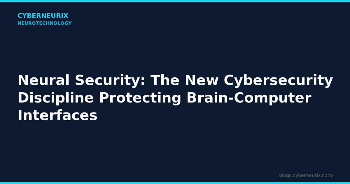 Neural Security: The New Cybersecurity Discipline Protecting Brain-Computer Interfaces