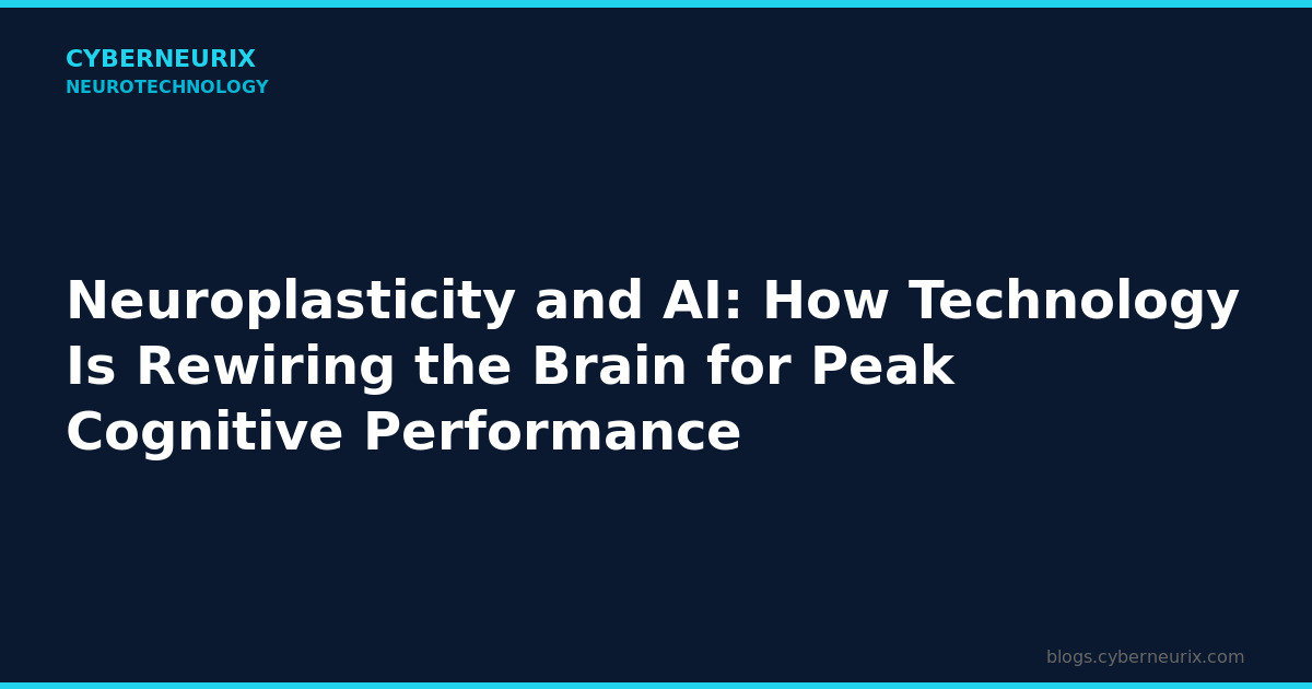 Neuroplasticity and AI: How Technology Is Rewiring the Brain for Peak Cognitive Performance
